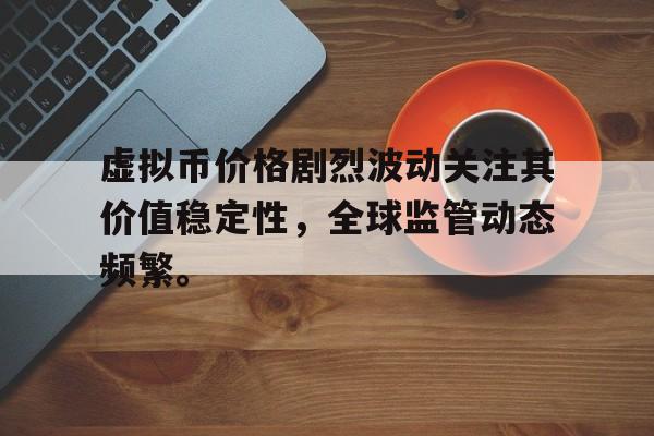 金年会共享体育平台虚拟币价格剧烈波动关注其价值稳定性，全球监管动态频繁。的简单介绍