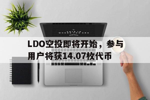 金年会官网首页LDO空投即将开始，参与用户将获14.07枚代币的简单介绍